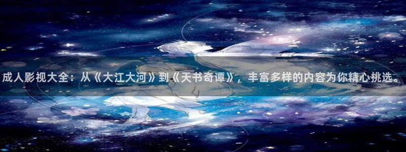 超碰在线天天操：成人影视大全：从《大江大河》到《天书奇谭》，丰富多样的内容为你精心挑选。