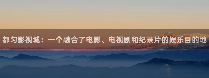 97人人添人澡人人爽超碰：都匀影视城：一个融合了电影、电视剧和纪录片的娱乐目的地