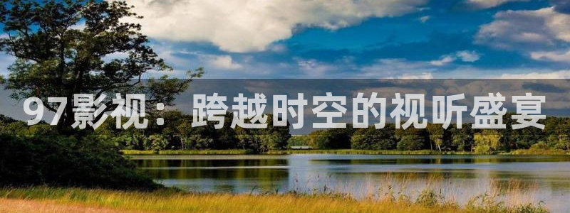 超碰在线免费窝窝：97影视：跨越时空的视听盛宴