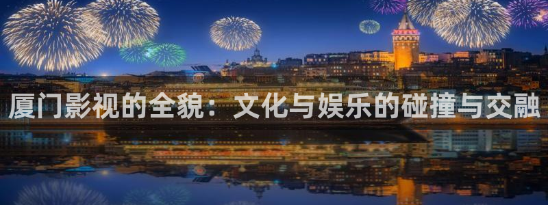 超碰国语在线：厦门影视的全貌：文化与娱乐的碰撞与交融